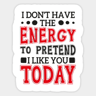 I Don't Have The Energy To Pretend I Like You Today Sticker